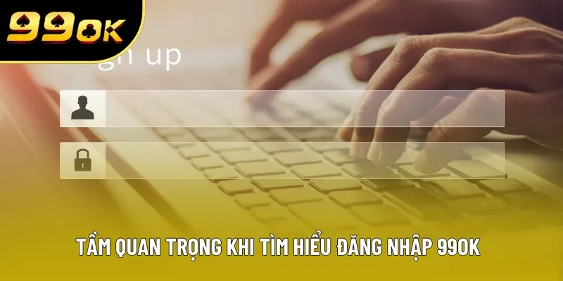 Tầm quan trọng khi tìm hiểu đăng nhập 99OK