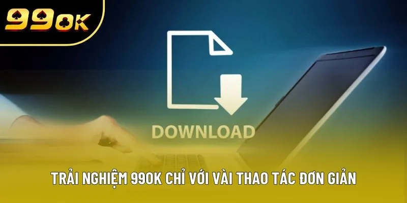 Trải nghiệm 99OK chỉ với vài thao tác đơn giản